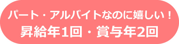 パート・アルバイトなのに嬉しい！昇給年1回・賞与年2回