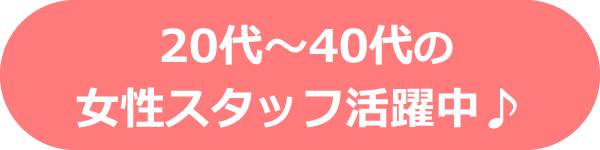 20代～40代の女性スタッフ活躍中♪