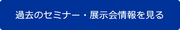 過去のセミナー・展示会情報を見る 